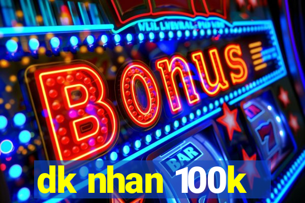 dk nhan 100k