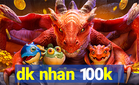 dk nhan 100k