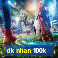 dk nhan 100k