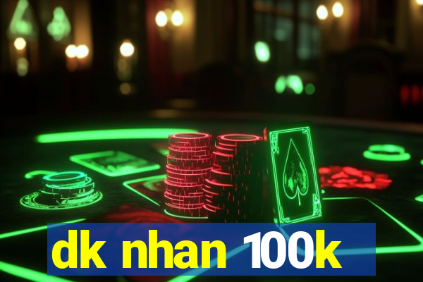 dk nhan 100k