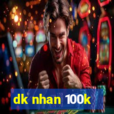 dk nhan 100k