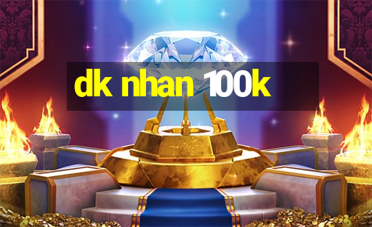 dk nhan 100k