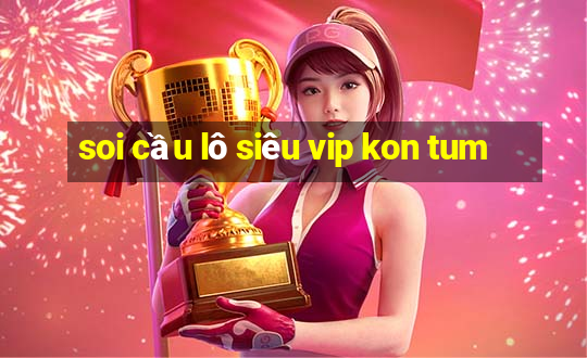 soi cầu lô siêu vip kon tum