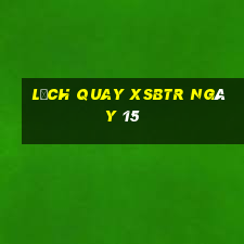 Lịch quay XSBTR ngày 15