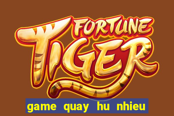 game quay hu nhieu nguoi choi nhat