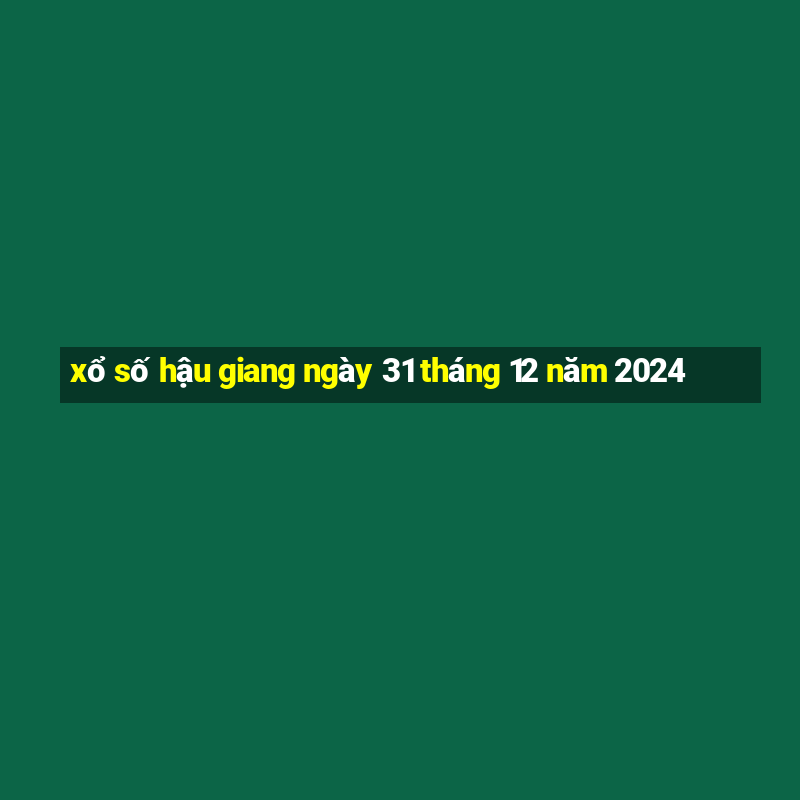 xổ số hậu giang ngày 31 tháng 12 năm 2024