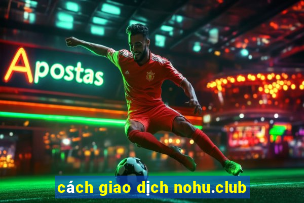 cách giao dịch nohu.club