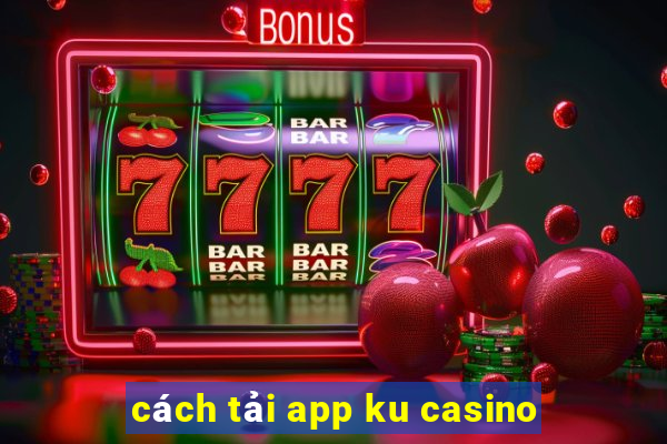 cách tải app ku casino