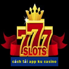 cách tải app ku casino