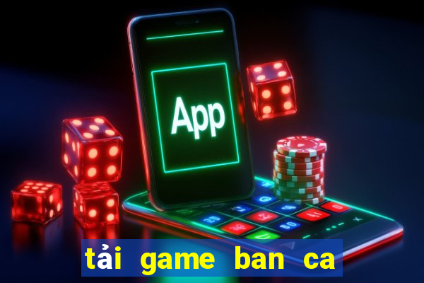 tải game ban ca doi thuong