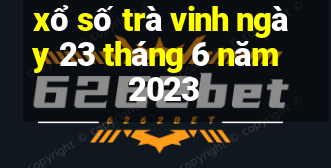 xổ số trà vinh ngày 23 tháng 6 năm 2023