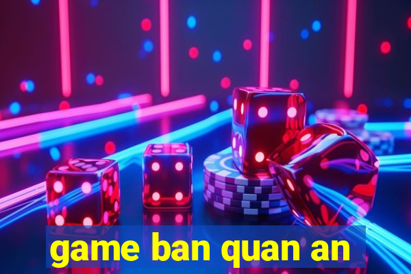 game ban quan an