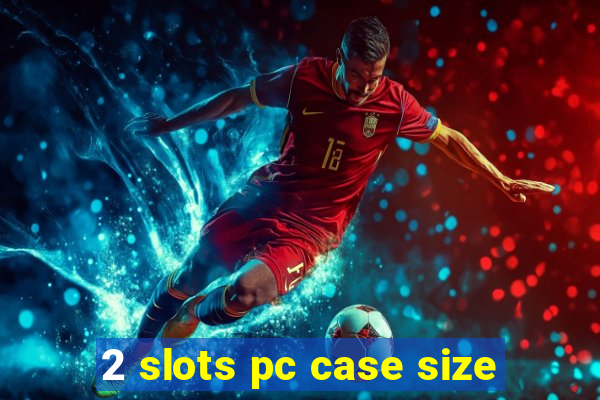 2 slots pc case size