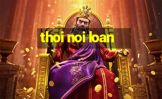 thoi noi loan