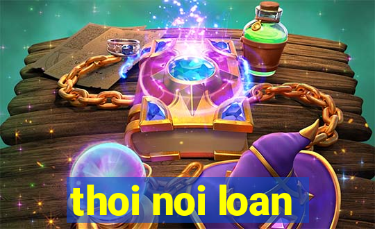 thoi noi loan