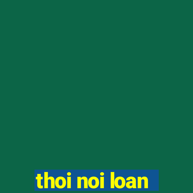 thoi noi loan