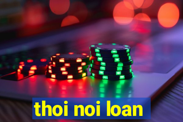 thoi noi loan