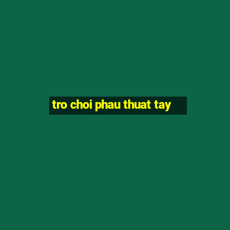 tro choi phau thuat tay