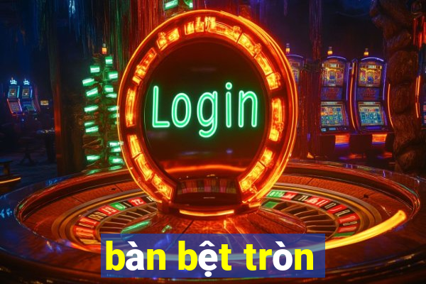 bàn bệt tròn