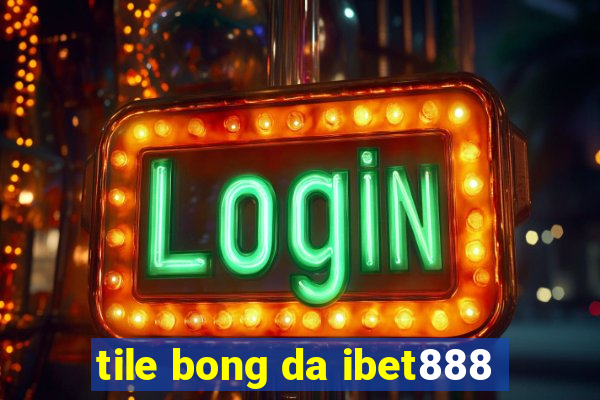 tile bong da ibet888