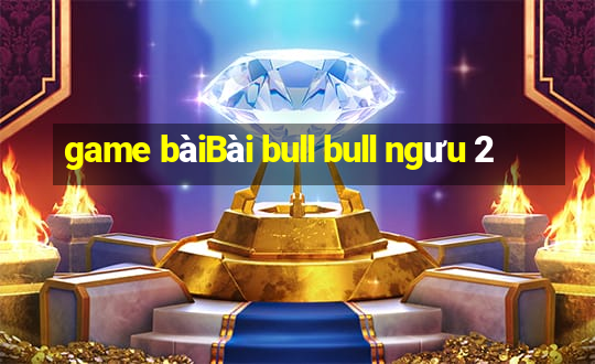 game bàiBài bull bull ngưu 2