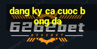 dang ky ca cuoc bong da