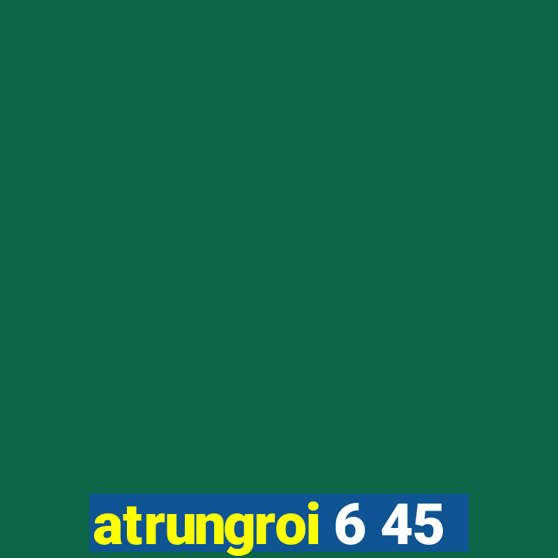 atrungroi 6 45