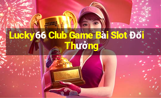 Lucky66 Club Game Bài Slot Đổi Thưởng