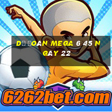 Dự Đoán MEGA 6 45 ngày 22