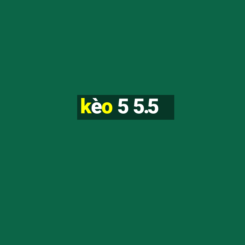 kèo 5 5.5