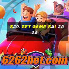 B29. Bet Game Bài 2024