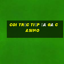 coi trực tiếp đá gà casino