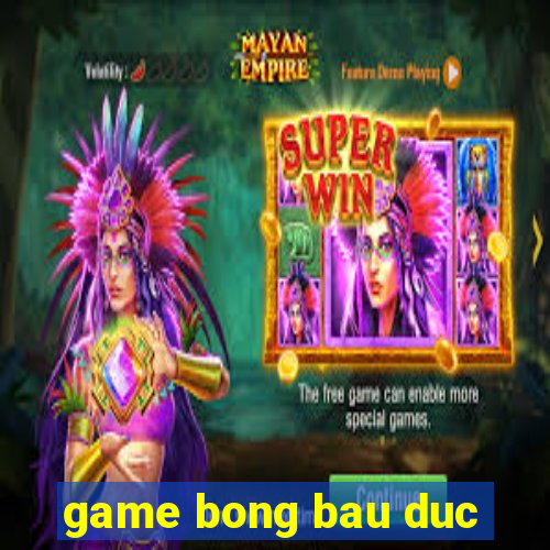 game bong bau duc