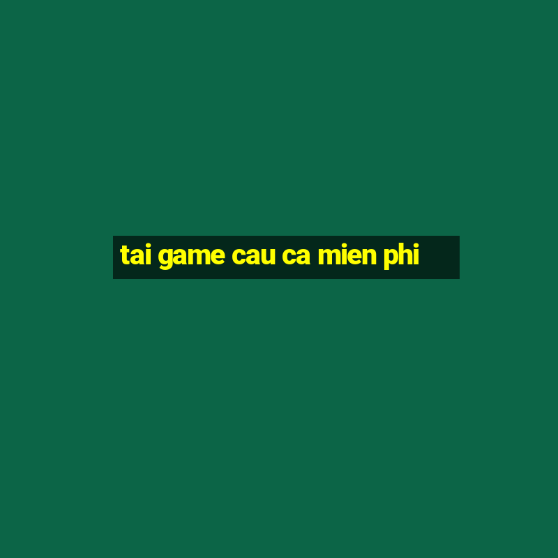 tai game cau ca mien phi