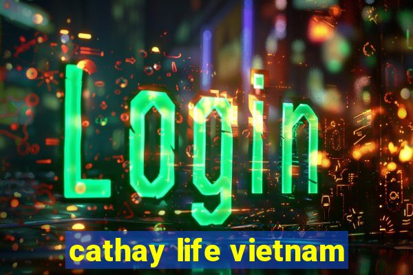 cathay life vietnam