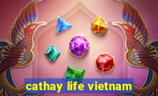 cathay life vietnam