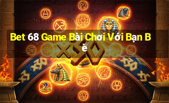 Bet 68 Game Bài Chơi Với Bạn Bè