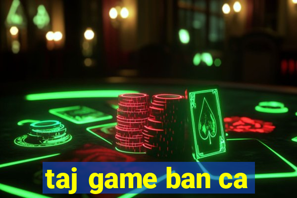 taj game ban ca