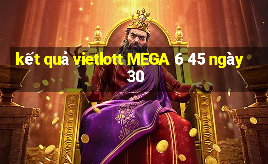 kết quả vietlott MEGA 6 45 ngày 30