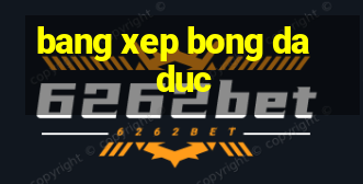 bang xep bong da duc