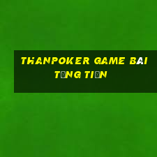 Thanpoker Game Bài Tặng Tiền