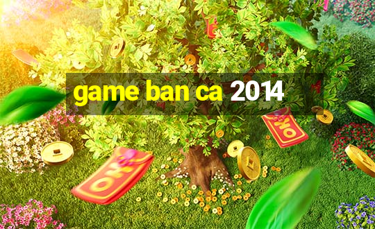 game ban ca 2014