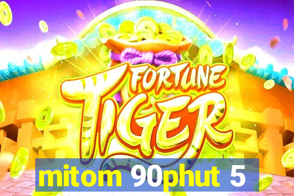 mitom 90phut 5