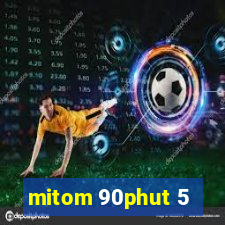 mitom 90phut 5