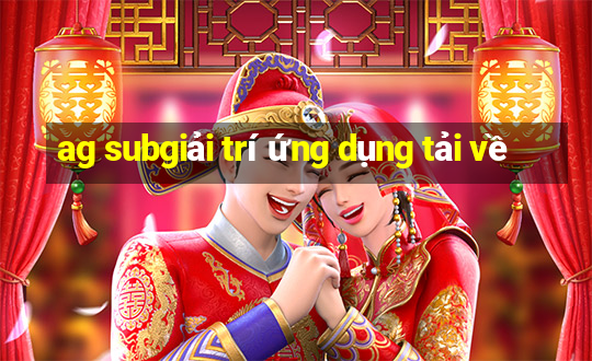 ag subgiải trí ứng dụng tải về