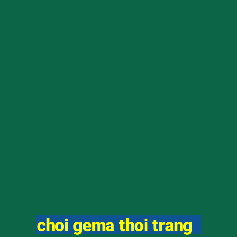 choi gema thoi trang