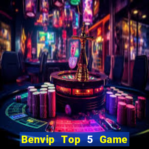 Benvip Top 5 Game Bài Đổi Thưởng