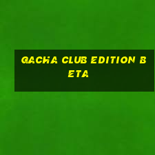 gacha club edition beta