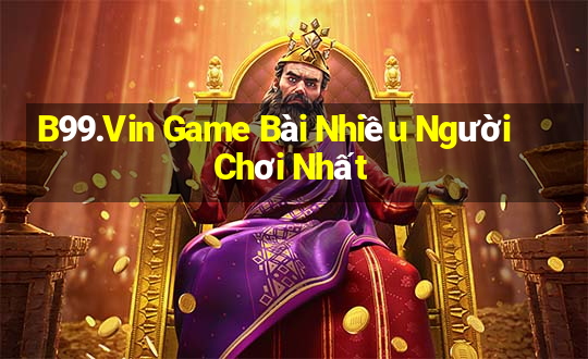 B99.Vin Game Bài Nhiều Người Chơi Nhất