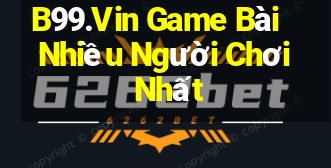 B99.Vin Game Bài Nhiều Người Chơi Nhất